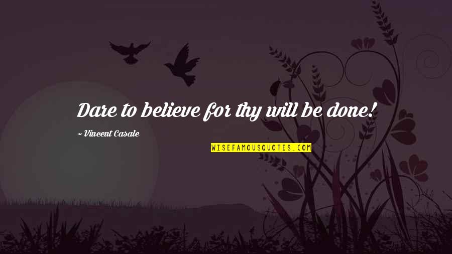 Frederick Bailes Quotes By Vincent Casale: Dare to believe for thy will be done! Frederick Bailes Quotes By Vincent Casale: Dare to believe for thy will be done!