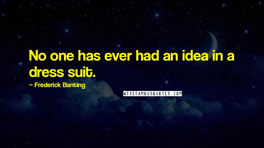 Frederick Banting quotes: No one has ever had an idea in a dress suit.
