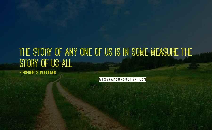 Frederick Buechner quotes: The story of any one of us is in some measure the story of us all Frederick Buechner quotes: The story of any one of us is in some measure the story of us all