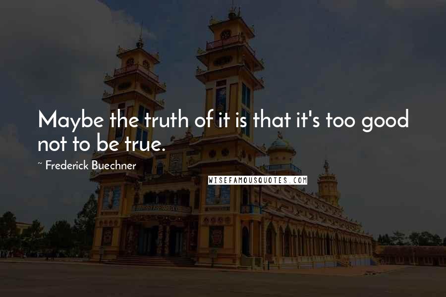 Frederick Buechner quotes: Maybe the truth of it is that it's too good not to be true.