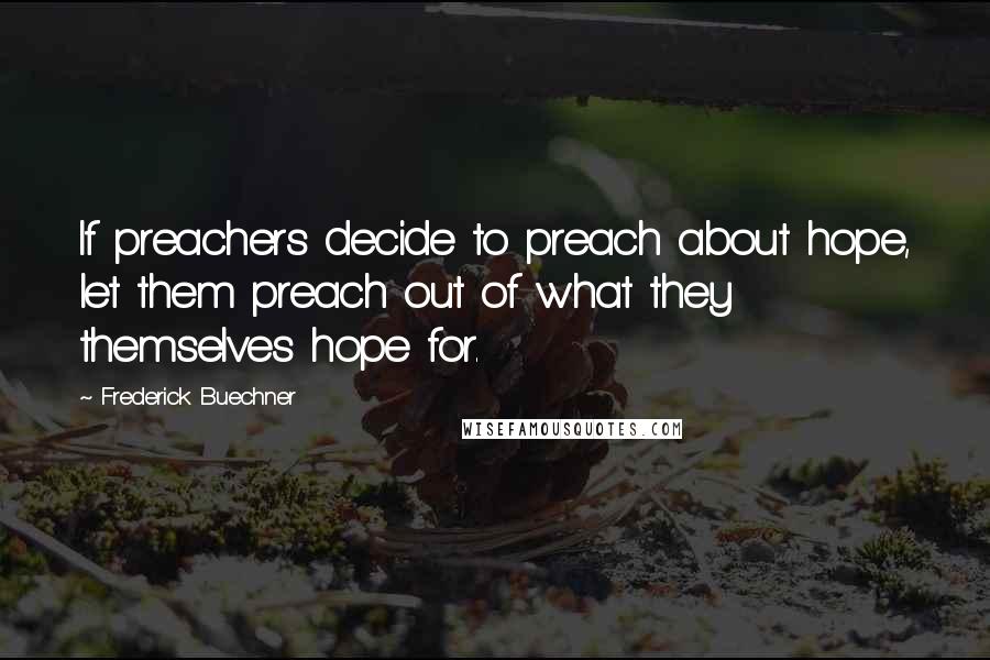 Frederick Buechner quotes: If preachers decide to preach about hope, let them preach out of what they themselves hope for.