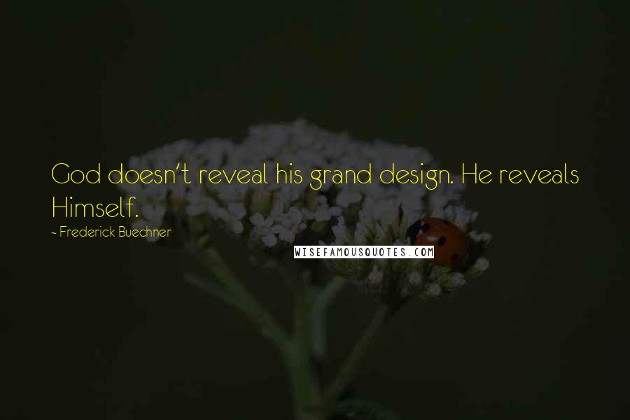 Frederick Buechner quotes: God doesn't reveal his grand design. He reveals Himself.