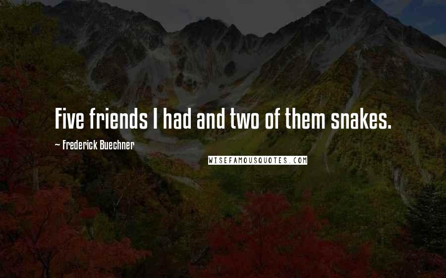 Frederick Buechner quotes: Five friends I had and two of them snakes.