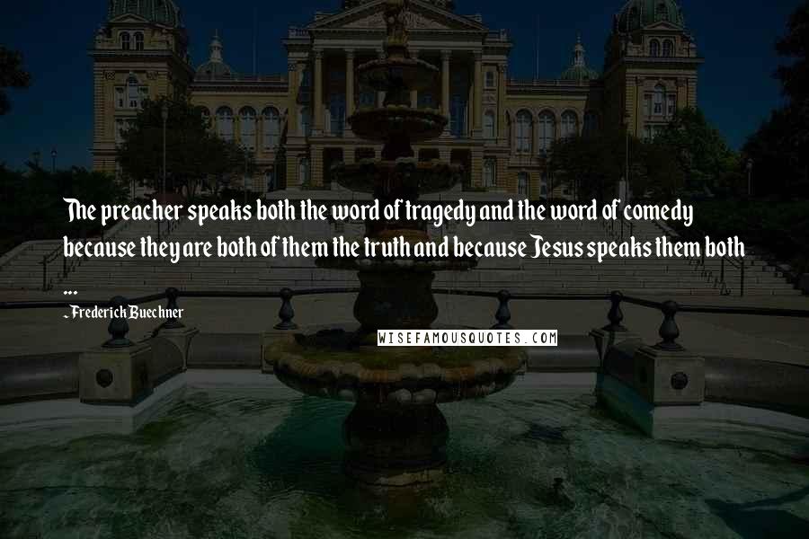 Frederick Buechner quotes: The preacher speaks both the word of tragedy and the word of comedy because they are both of them the truth and because Jesus speaks them both ...