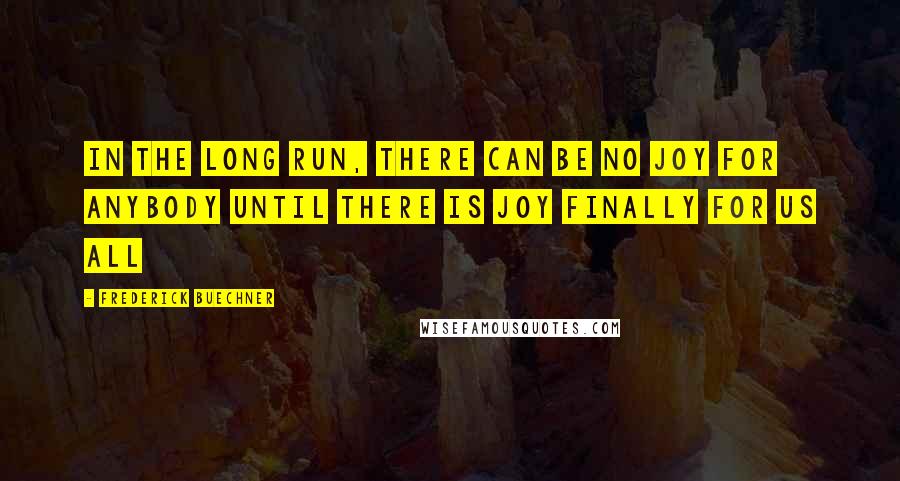 Frederick Buechner quotes: In the long run, there can be no joy for anybody until there is joy finally for us all