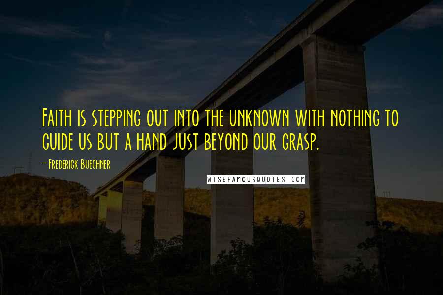 Frederick Buechner quotes: Faith is stepping out into the unknown with nothing to guide us but a hand just beyond our grasp.