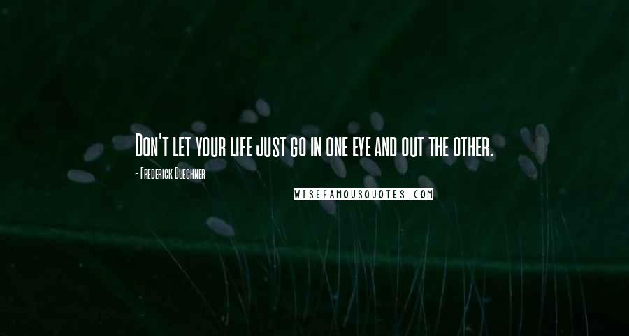 Frederick Buechner quotes: Don't let your life just go in one eye and out the other.