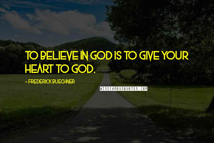 Frederick Buechner quotes: To believe in God is to give your heart to God.