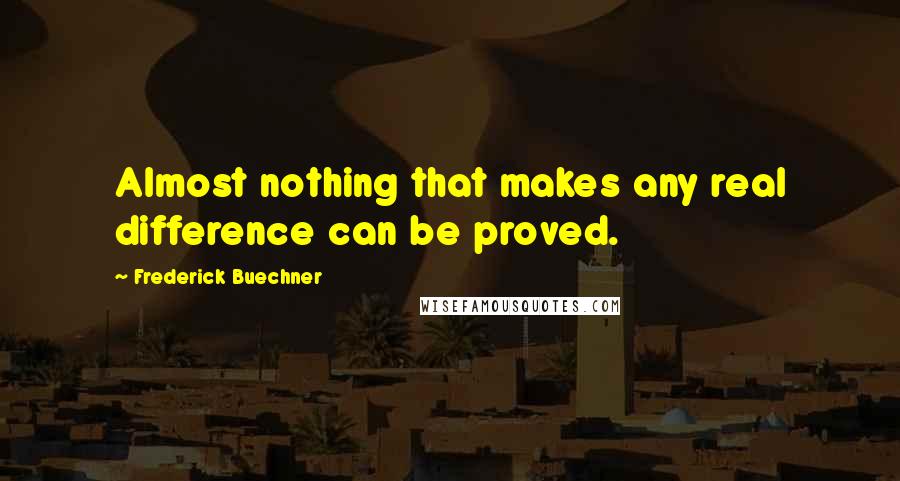 Frederick Buechner quotes: Almost nothing that makes any real difference can be proved.