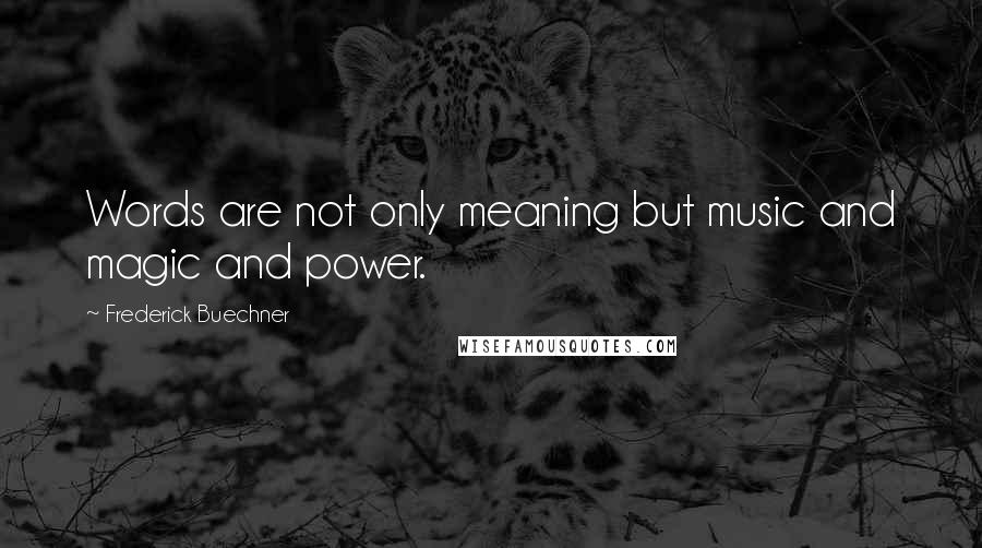 Frederick Buechner quotes: Words are not only meaning but music and magic and power.