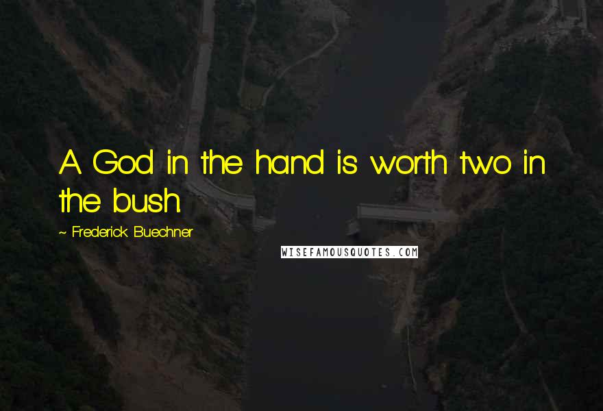 Frederick Buechner quotes: A God in the hand is worth two in the bush.