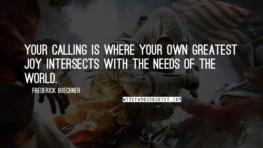 Frederick Buechner quotes: Your calling is where your own greatest joy intersects with the needs of the world.