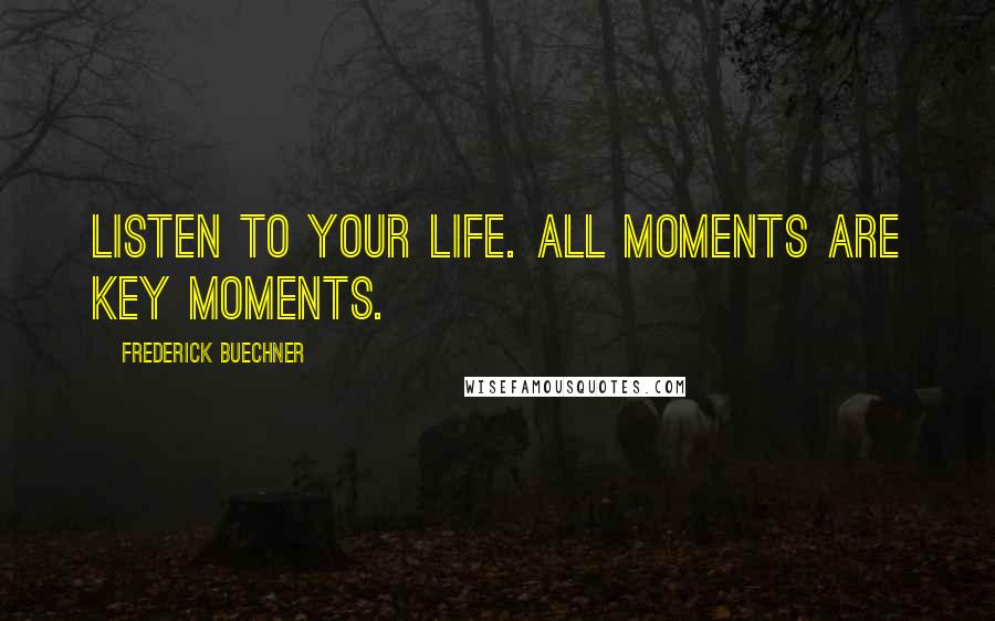 Frederick Buechner quotes: Listen to your life. All moments are key moments.