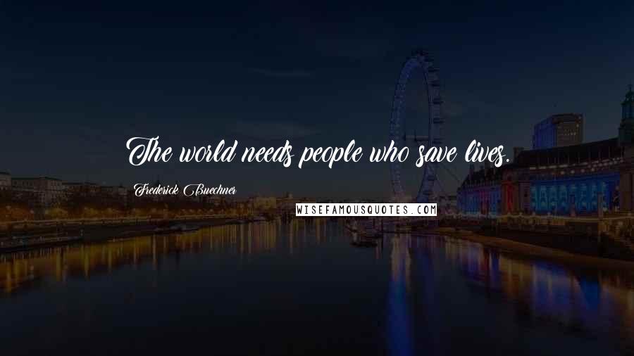 Frederick Buechner quotes: The world needs people who save lives.