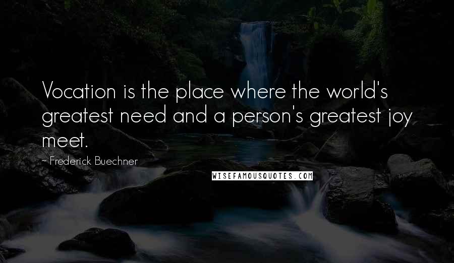 Frederick Buechner quotes: Vocation is the place where the world's greatest need and a person's greatest joy meet.