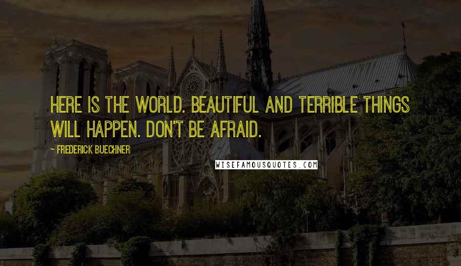 Frederick Buechner quotes: Here is the world. Beautiful and terrible things will happen. Don't be afraid.