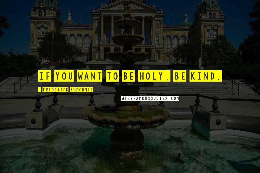 Frederick Buechner quotes: If you want to be holy, be kind.