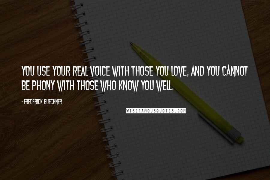Frederick Buechner quotes: You use your real voice with those you love, and you cannot be phony with those who know you well. Frederick Buechner quotes: You use your real voice with those you love, and you cannot be phony with those who know you well.