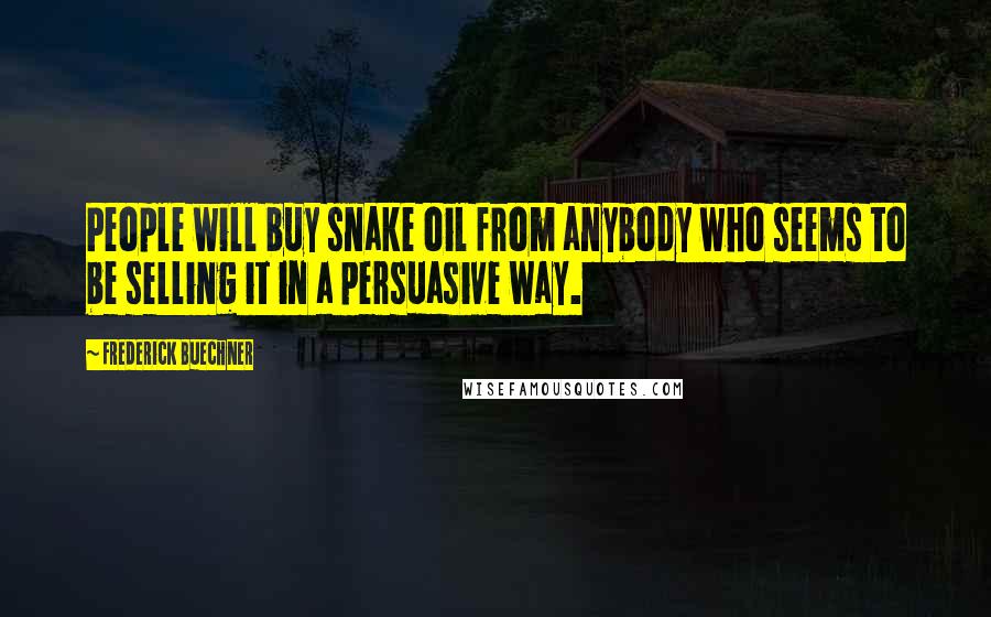 Frederick Buechner quotes: People will buy snake oil from anybody who seems to be selling it in a persuasive way.