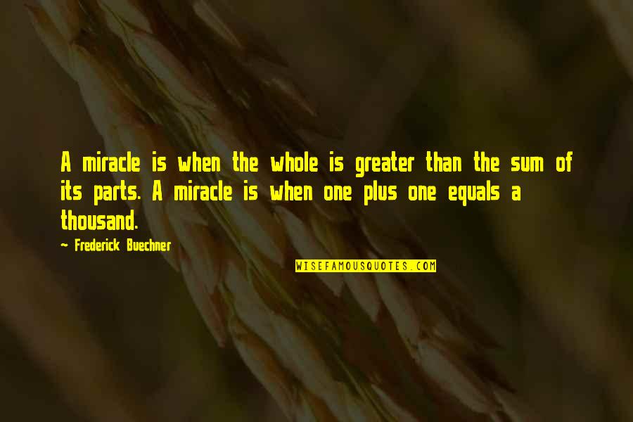 Frederick Buechner Quotes By Frederick Buechner: A miracle is when the whole is greater