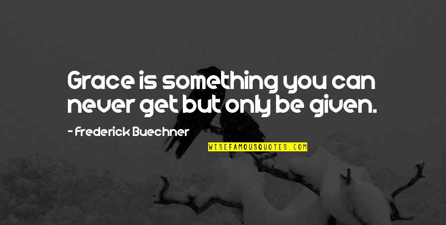 Frederick Buechner Quotes By Frederick Buechner: Grace is something you can never get but