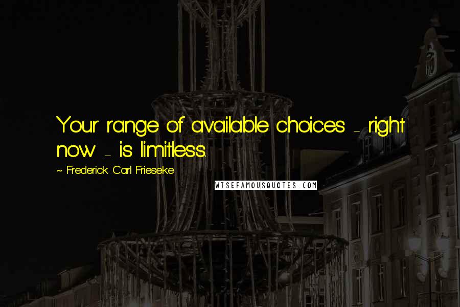 Frederick Carl Frieseke quotes: Your range of available choices - right now - is limitless.