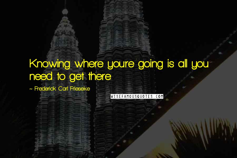 Frederick Carl Frieseke quotes: Knowing where you're going is all you need to get there.