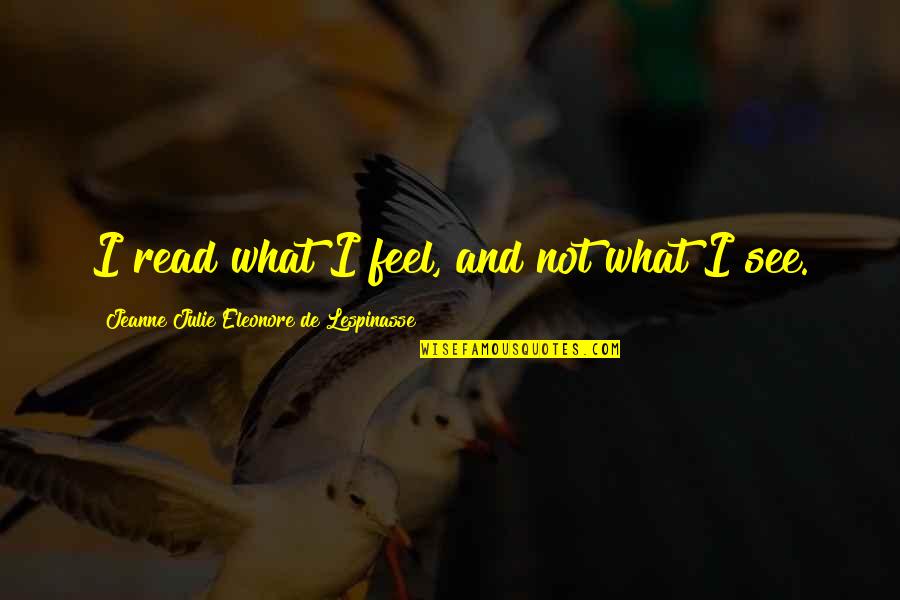 Frederick Carl Frieseke Quotes By Jeanne Julie Eleonore De Lespinasse: I read what I feel, and not what Frederick Carl Frieseke Quotes By Jeanne Julie Eleonore De Lespinasse: I read what I feel, and not what