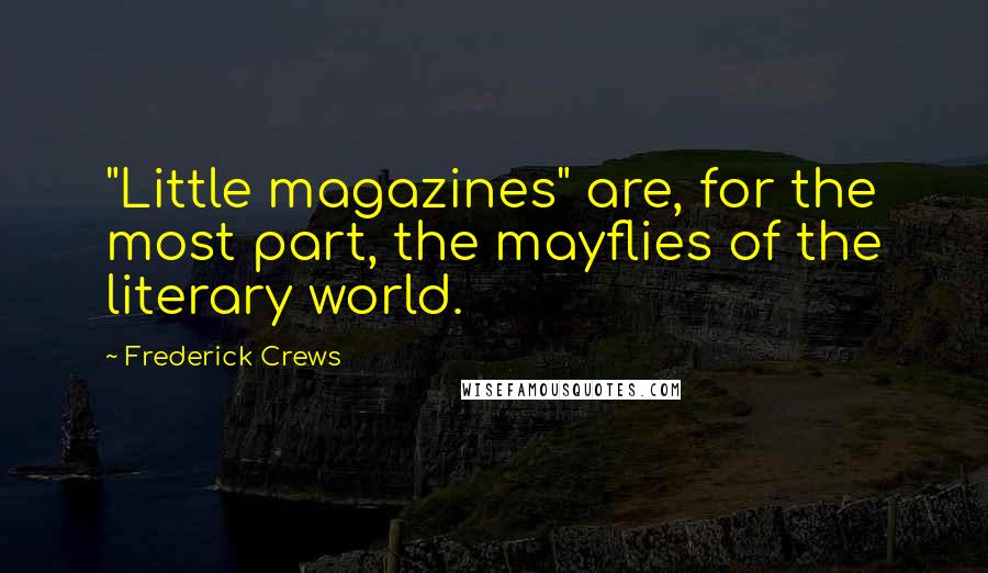 Frederick Crews quotes: "Little magazines" are, for the most part, the mayflies of the literary world.