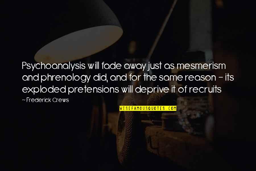 Frederick Crews Quotes By Frederick Crews: Psychoanalysis will fade away just as mesmerism and