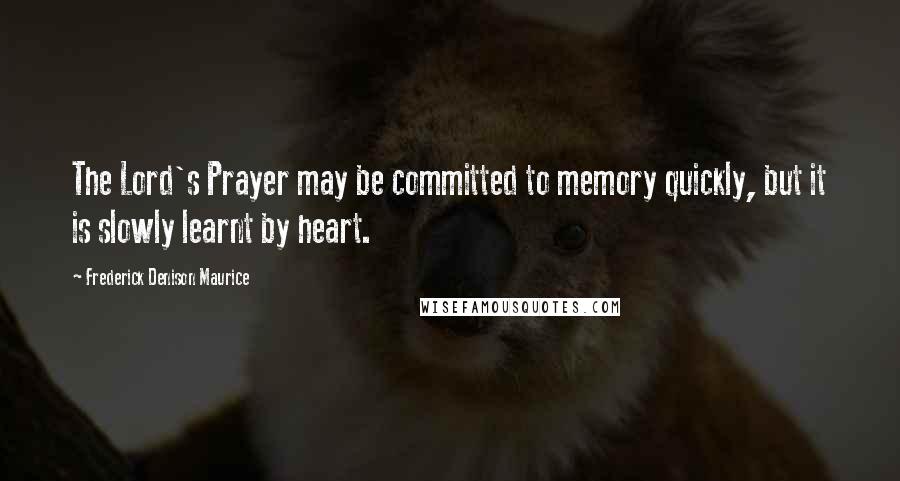 Frederick Denison Maurice quotes: The Lord's Prayer may be committed to memory quickly, but it is slowly learnt by heart.