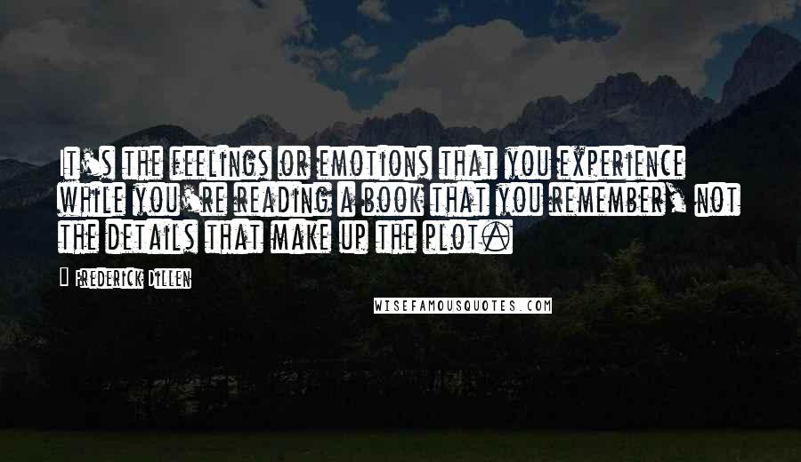 Frederick Dillen quotes: It's the feelings or emotions that you experience while you're reading a book that you remember, not the details that make up the plot.