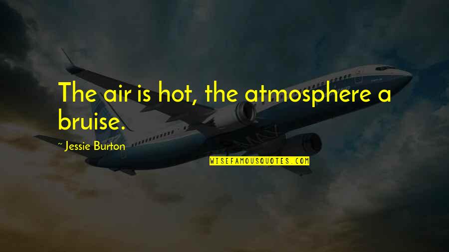 Frederick Douglas Quotes By Jessie Burton: The air is hot, the atmosphere a bruise.