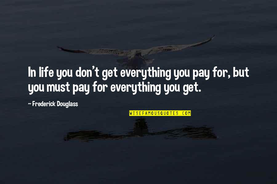 Frederick Douglass Life Quotes By Frederick Douglass: In life you don't get everything you pay