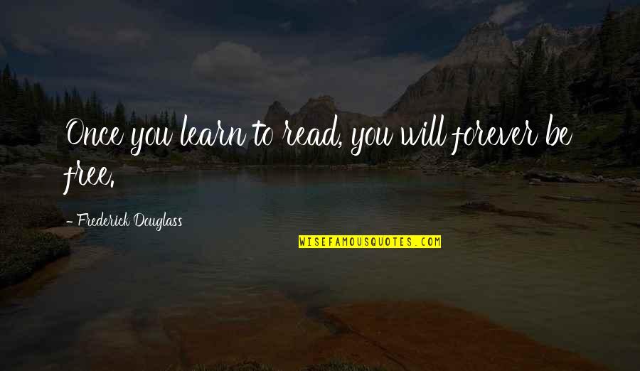 Frederick Douglass Quotes By Frederick Douglass: Once you learn to read, you will forever