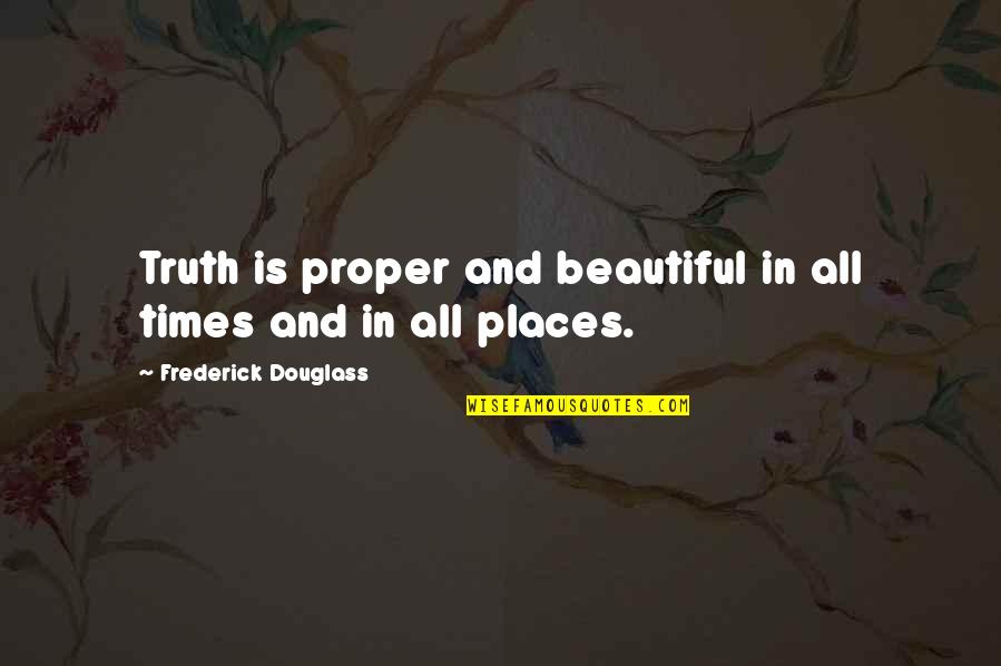 Frederick Douglass Quotes By Frederick Douglass: Truth is proper and beautiful in all times