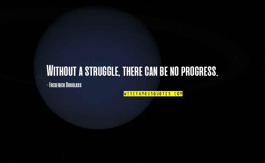 Frederick Douglass Quotes By Frederick Douglass: Without a struggle, there can be no progress.