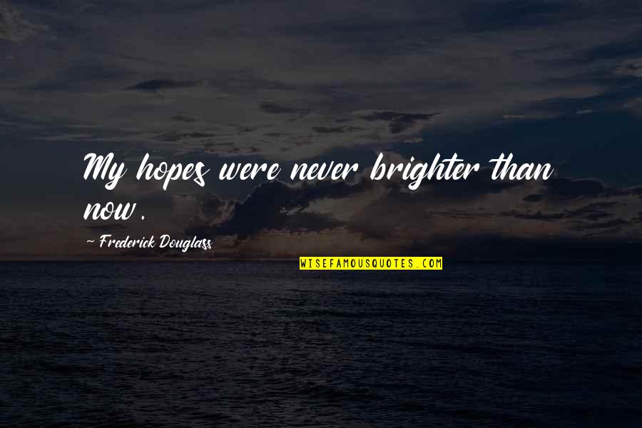 Frederick Douglass Quotes By Frederick Douglass: My hopes were never brighter than now.