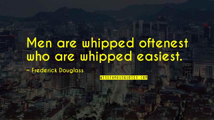 Frederick Douglass Quotes By Frederick Douglass: Men are whipped oftenest who are whipped easiest.