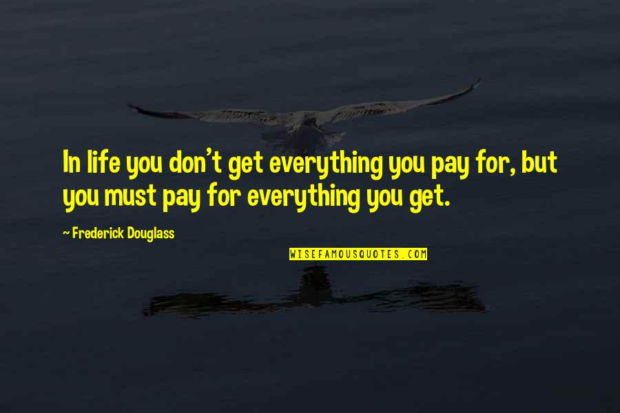 Frederick Douglass Quotes By Frederick Douglass: In life you don't get everything you pay