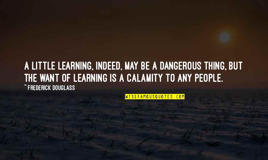 Frederick Douglass Quotes By Frederick Douglass: A little learning, indeed, may be a dangerous