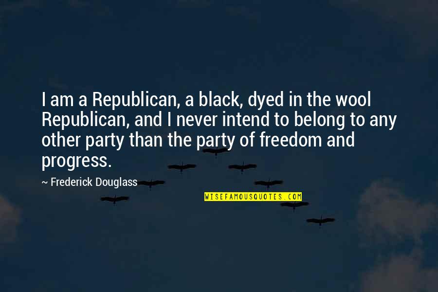 Frederick Douglass Quotes By Frederick Douglass: I am a Republican, a black, dyed in