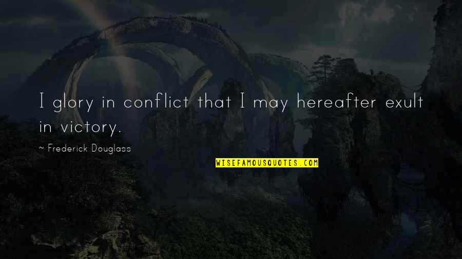 Frederick Douglass Quotes By Frederick Douglass: I glory in conflict that I may hereafter