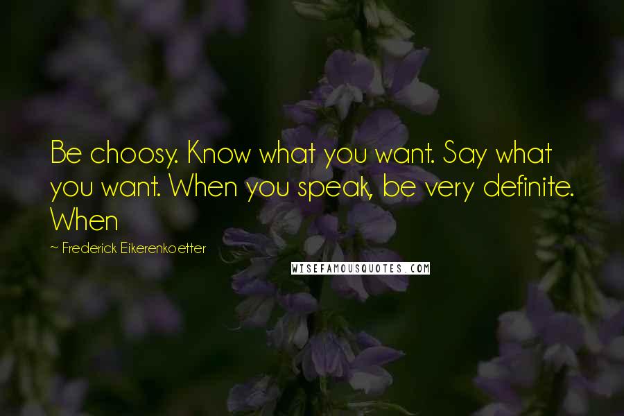 Frederick Eikerenkoetter quotes: Be choosy. Know what you want. Say what you want. When you speak, be very definite. When