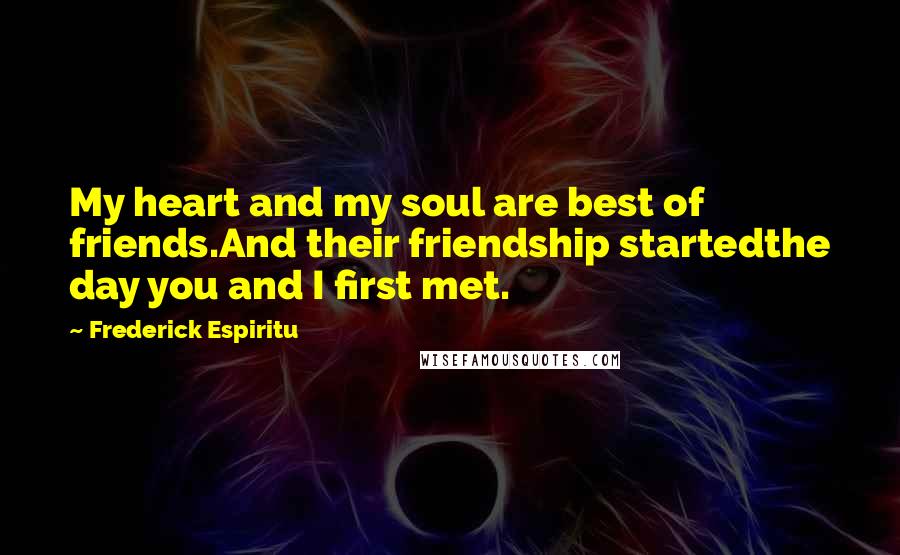 Frederick Espiritu quotes: My heart and my soul are best of friends.And their friendship startedthe day you and I first met.