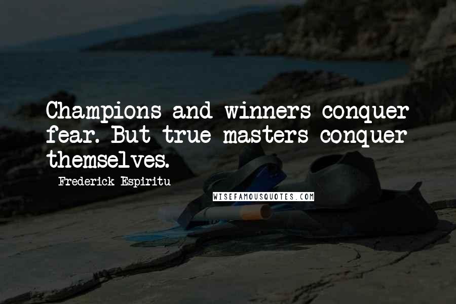 Frederick Espiritu quotes: Champions and winners conquer fear. But true masters conquer themselves.