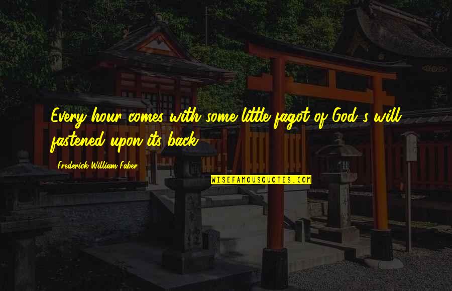 Frederick Faber Quotes By Frederick William Faber: Every hour comes with some little fagot of Frederick Faber Quotes By Frederick William Faber: Every hour comes with some little fagot of