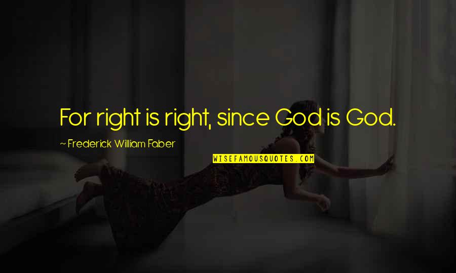 Frederick Faber Quotes By Frederick William Faber: For right is right, since God is God. Frederick Faber Quotes By Frederick William Faber: For right is right, since God is God.