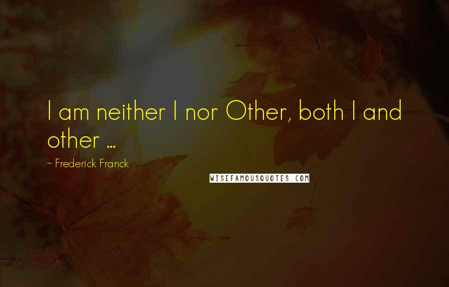 Frederick Franck quotes: I am neither I nor Other, both I and other ...