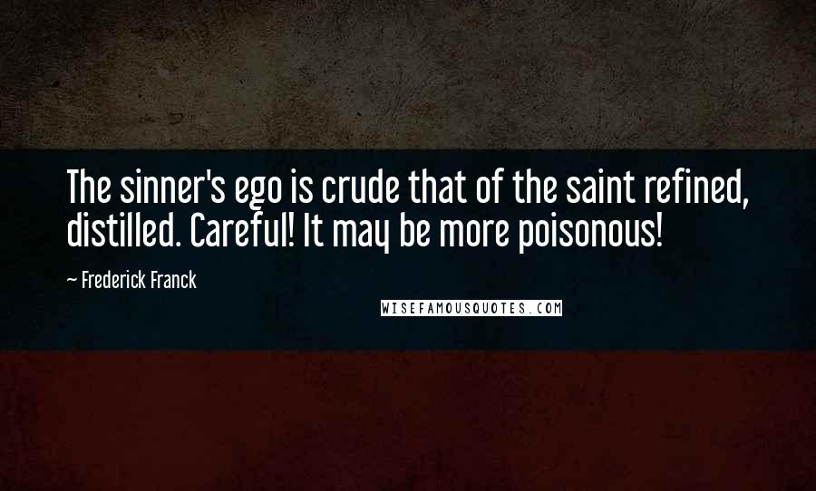 Frederick Franck quotes: The sinner's ego is crude that of the saint refined, distilled. Careful! It may be more poisonous!
